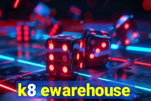 k8 ewarehouse