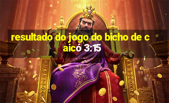 resultado do jogo do bicho de caicó 3:15