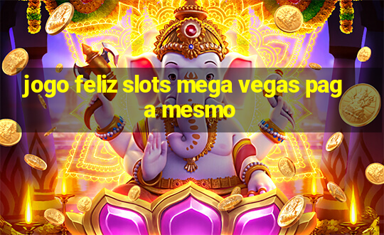 jogo feliz slots mega vegas paga mesmo