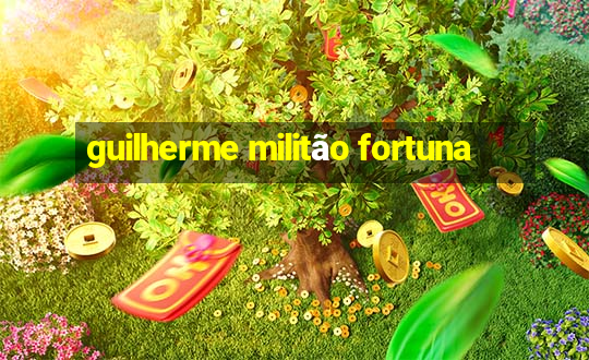 guilherme militão fortuna