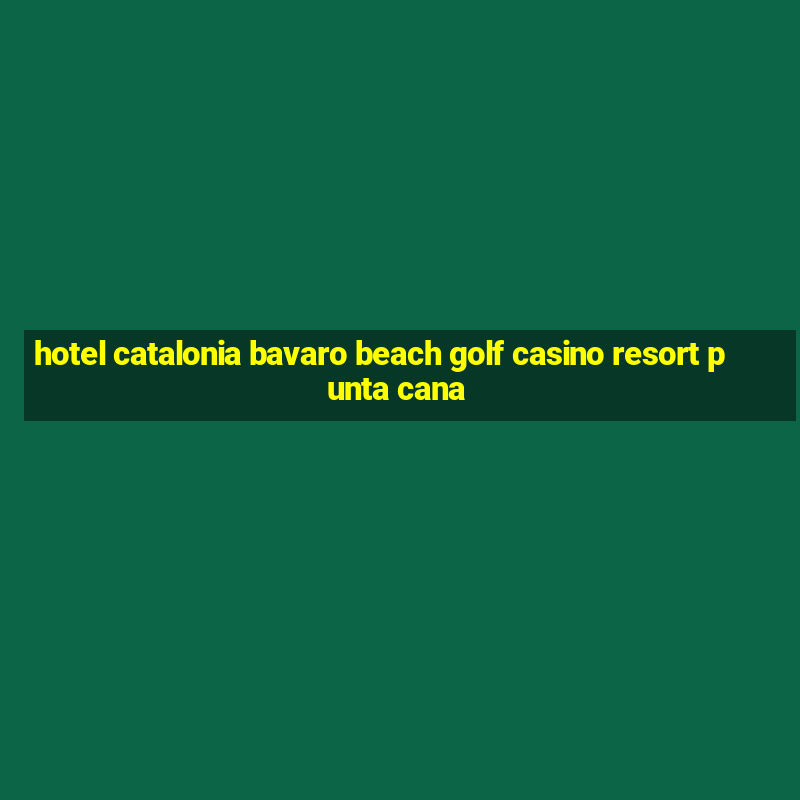 hotel catalonia bavaro beach golf casino resort punta cana