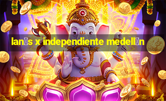 lan煤s x independiente medell铆n