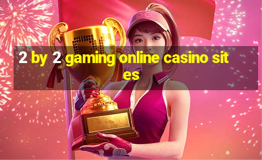 2 by 2 gaming online casino sites