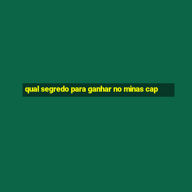 qual segredo para ganhar no minas cap