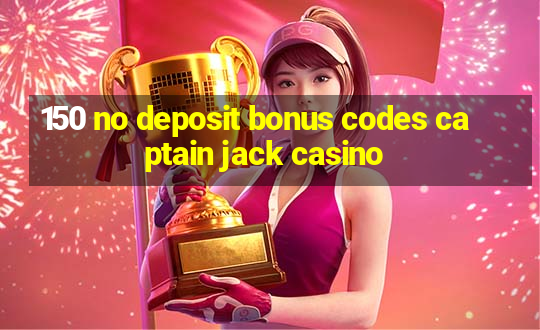 150 no deposit bonus codes captain jack casino