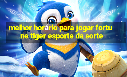 melhor horário para jogar fortune tiger esporte da sorte