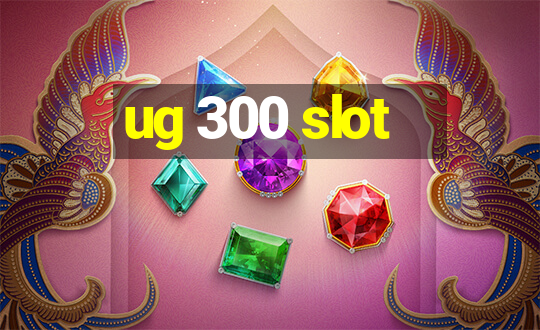 ug 300 slot