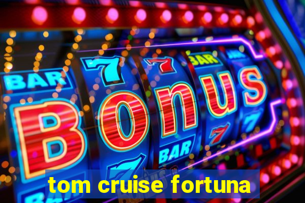 tom cruise fortuna