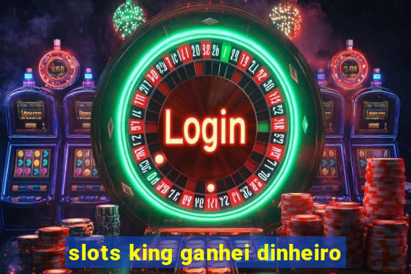 slots king ganhei dinheiro