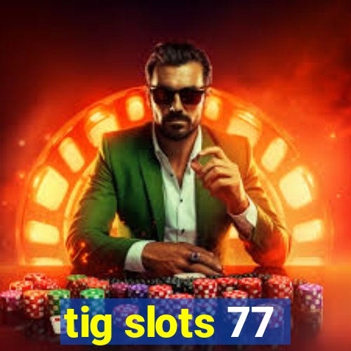 tig slots 77