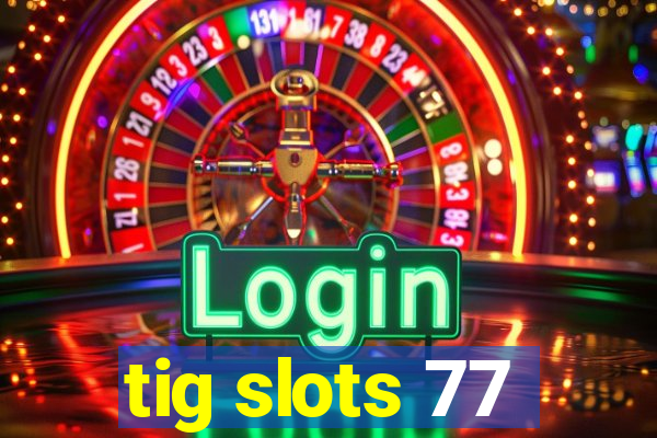 tig slots 77