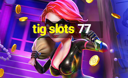 tig slots 77