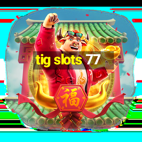 tig slots 77