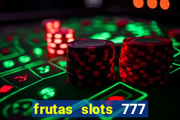 frutas slots 777 paga mesmo