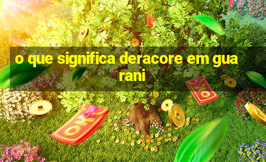 o que significa deracore em guarani