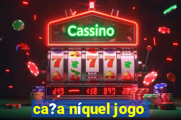 ca?a níquel jogo