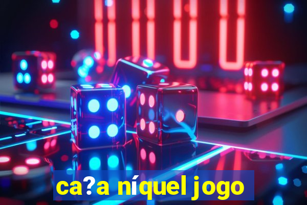 ca?a níquel jogo