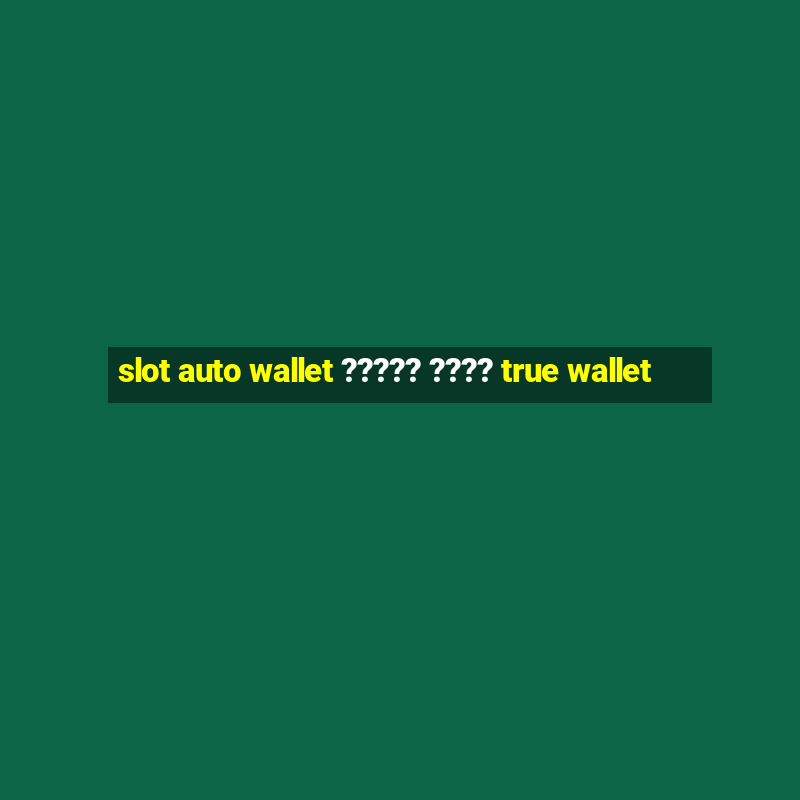 slot auto wallet ????? ???? true wallet