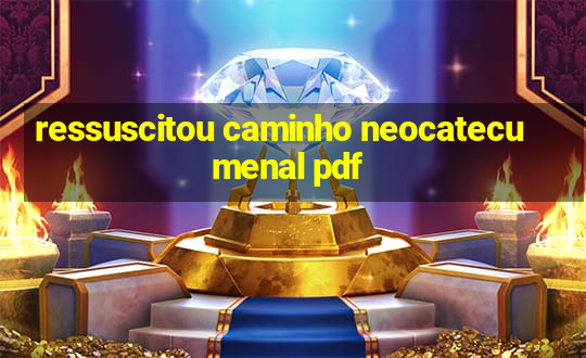 ressuscitou caminho neocatecumenal pdf