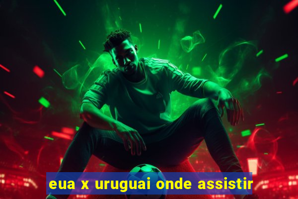 eua x uruguai onde assistir