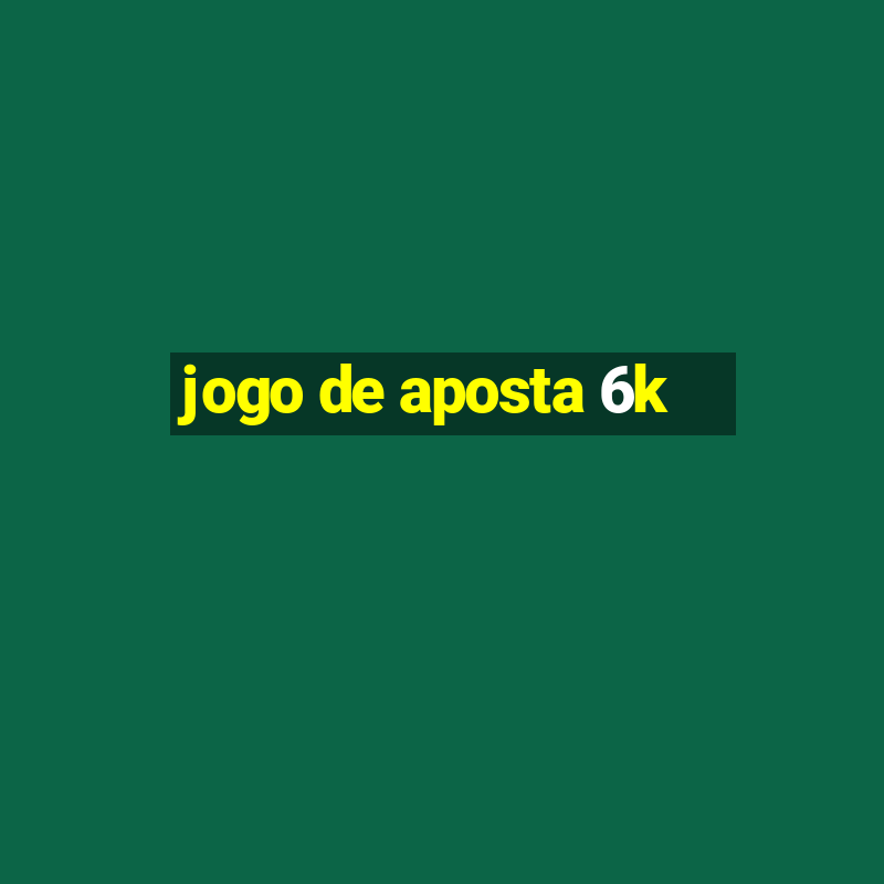 jogo de aposta 6k