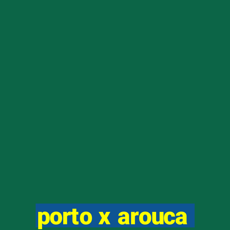 porto x arouca