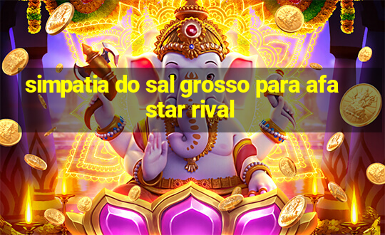 simpatia do sal grosso para afastar rival