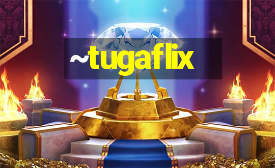 ~tugaflix