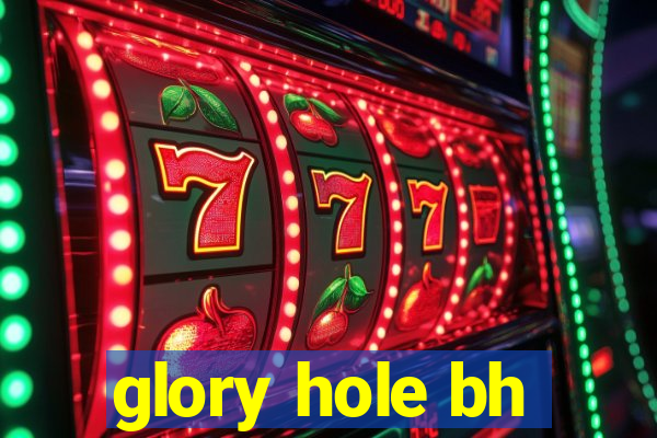 glory hole bh