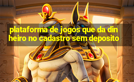 plataforma de jogos que da dinheiro no cadastro sem deposito