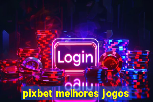 pixbet melhores jogos