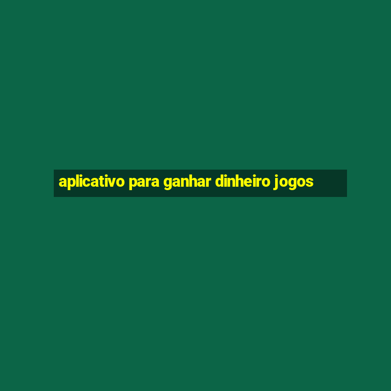 aplicativo para ganhar dinheiro jogos