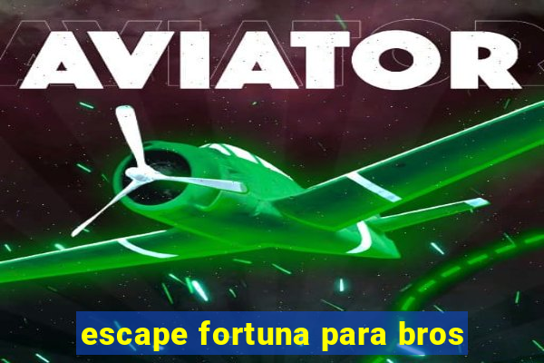 escape fortuna para bros