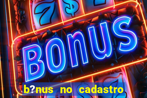 b?nus no cadastro sem deposito