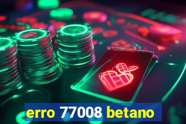 erro 77008 betano