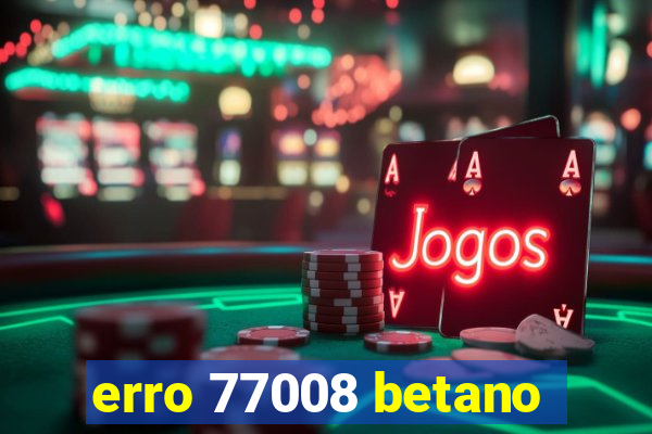 erro 77008 betano