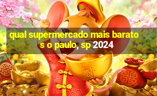 qual supermercado mais barato s o paulo, sp 2024