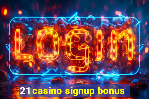 21 casino signup bonus