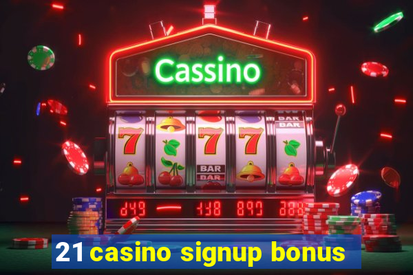 21 casino signup bonus