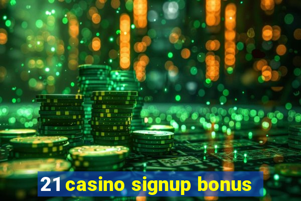 21 casino signup bonus