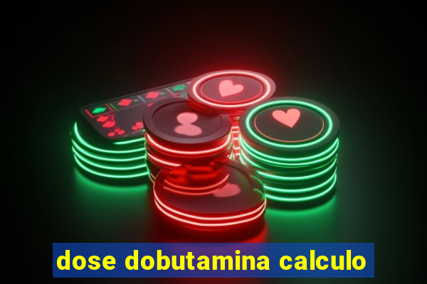 dose dobutamina calculo