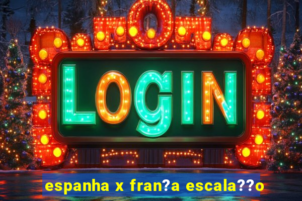 espanha x fran?a escala??o