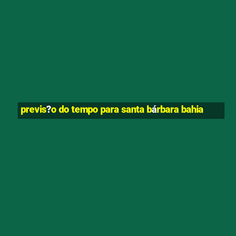 previs?o do tempo para santa bárbara bahia