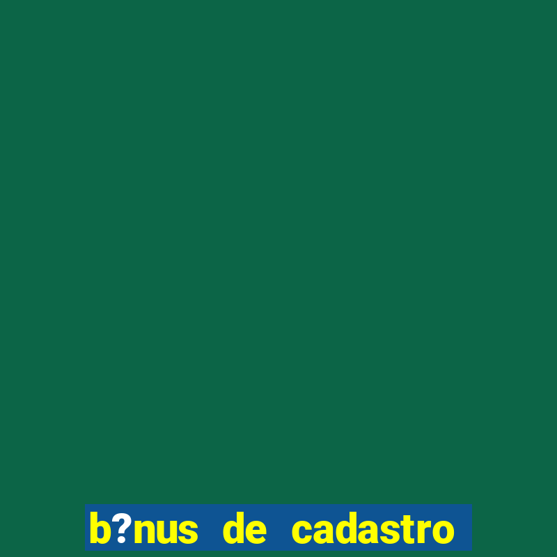 b?nus de cadastro grátis casino