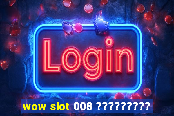 wow slot 008 ?????????