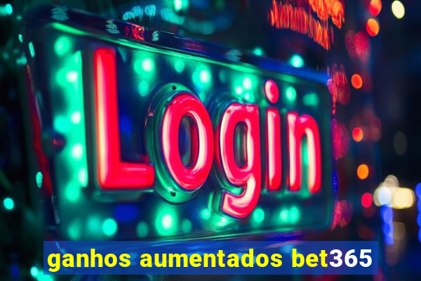 ganhos aumentados bet365