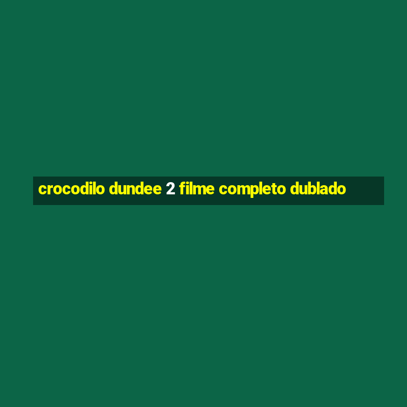 crocodilo dundee 2 filme completo dublado