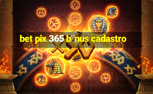 bet pix 365 b么nus cadastro