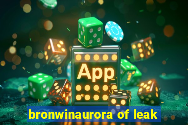 bronwinaurora of leak