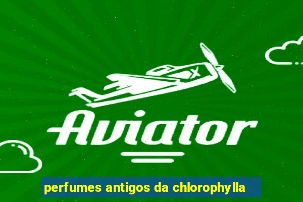 perfumes antigos da chlorophylla